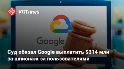 Суд обязал Google выплатить $314 млн за шпионаж за пользователями - vgtimes.ru - Сша - штат Калифорния - Сан-Хосе
