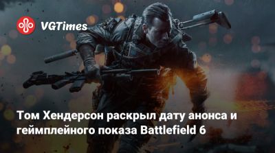 Томас Хендерсон (Henderson) - Том Хендерсон раскрыл дату анонса и геймплейного показа Battlefield 6 - vgtimes.ru
