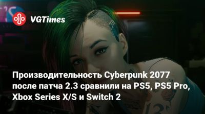 Производительность Cyberpunk 2077 после патча 2.3 сравнили на PS5, PS5 Pro, Xbox Series X/S и Switch 2 - vgtimes.ru