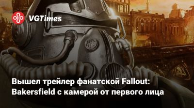 Вышел трейлер фанатской Fallout: Bakersfield с камерой от первого лица - vgtimes.ru