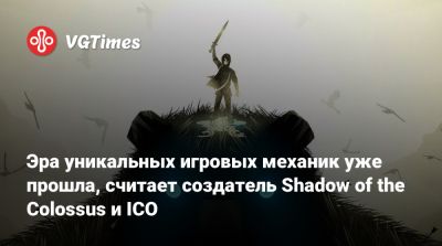 Эра уникальных игровых механик уже прошла, считает создатель Shadow of the Colossus и ICO - vgtimes.ru