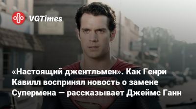 Джеймс Ганн - Генри Кавилл - «Настоящий джентльмен». Как Генри Кавилл воспринял новость о замене Супермена — рассказывает Джеймс Ганн - vgtimes.ru
