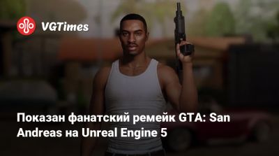 Показан фанатский ремейк GTA: San Andreas на Unreal Engine 5 - vgtimes.ru