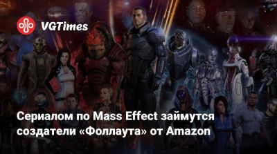 Сериалом по Mass Effect займутся создатели «Фоллаута» от Amazon - vgtimes.ru