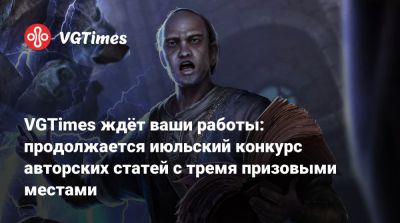 VGTimes ждёт ваши работы: продолжается июльский конкурс авторских статей с тремя призовыми местами - vgtimes.ru
