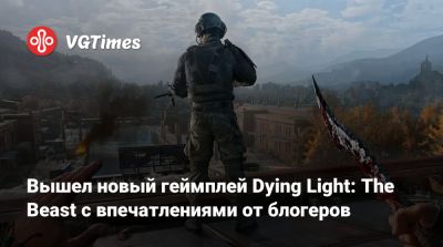 Вышел новый геймплей Dying Light: The Beast с впечатлениями от блогеров - vgtimes.ru
