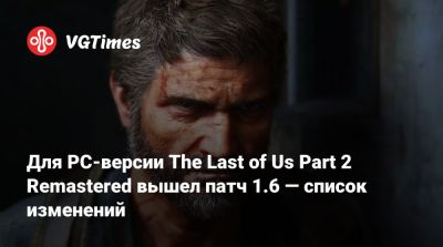 Для PC-версии The Last of Us Part 2 Remastered вышел патч 1.6 — список изменений - vgtimes.ru