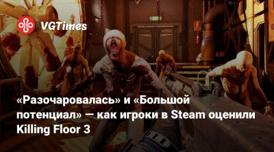 «Разочаровалась» и «Большой потенциал» — как игроки в Steam оценили Killing Floor 3 - vgtimes.ru