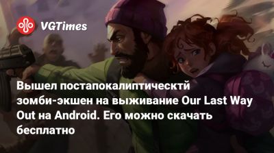 Вышел постапокалиптический зомби-экшен на выживание Our Last Way Out﻿ на Android. Его можно скачать бесплатно - vgtimes.ru