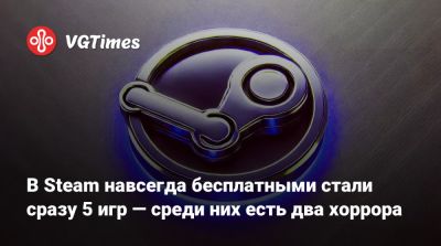В Steam навсегда бесплатными стали сразу 5 игр — среди них есть два хоррора - vgtimes.ru - Россия