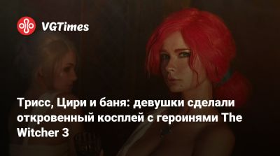 Трисс, Цири и баня: девушки сделали откровенный косплей с героинями The Witcher 3 - vgtimes.ru