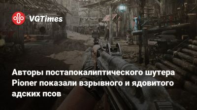 Авторы постапокалиптического шутера Pioner показали взрывного и ядовитого адских псов - vgtimes.ru