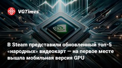 В Steam представили обновленный топ-5 «народных» видеокарт — на первое месте вышла мобильная версия GPU - vgtimes.ru