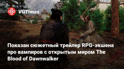 Показан сюжетный трейлер RPG-экшена про вампиров с открытым миром The Blood of Dawnwalker - vgtimes.ru