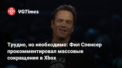 Филипп Спенсер (Spencer) - Фил Спенсер - Трудно, но необходимо: Фил Спенсер прокомментировал массовые сокращения в Xbox - vgtimes.ru