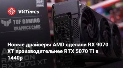 Новые драйверы AMD сделали RX 9070 XT производительнее RTX 5070 Ti в 1440p - vgtimes.ru