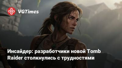 Лариса Крофт - Инсайдер: разработчики новой Tomb Raider столкнулись с трудностями - vgtimes.ru