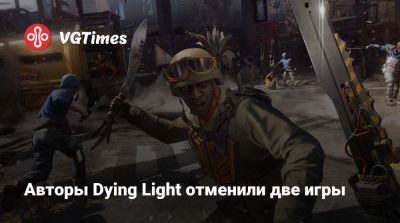 Авторы Dying Light отменили две игры - vgtimes.ru