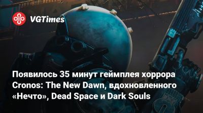 Bloober Team - Появилось 35 минут геймплея хоррора Cronos: The New Dawn, вдохновленного «Нечто», Dead Space и Dark Souls - vgtimes.ru - Польша