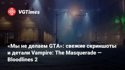«Мы не делаем GTA»: свежие скриншоты и детали Vampire: The Masquerade — Bloodlines 2 - vgtimes.ru - Китай