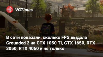 В сети показали, сколько FPS выдала Grounded 2 на GTX 1050 Ti, GTX 1650, RTX 3050, RTX 4060 и не только - vgtimes.ru