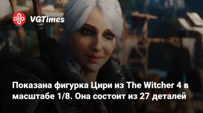 Показана фигурка Цири из The Witcher 4 в масштабе 1/8. Она состоит из 27 деталей - vgtimes.ru