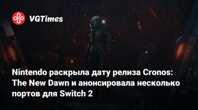 Nintendo Direct - Bloober Team - Nintendo раскрыла дату релиза Cronos: The New Dawn и анонсировала несколько портов для Switch 2 - vgtimes.ru