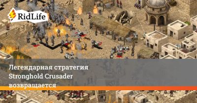 Легендарная стратегия Stronghold Crusader возвращается - ridus.ru