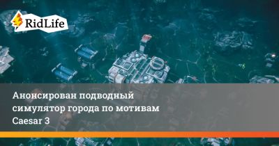 Анонсирован подводный симулятор города по мотивам Caesar 3 - ridus.ru