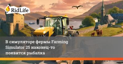 В симуляторе фермы Farming Simulator 25 наконец-то появится рыбалка - ridus.ru - Шотландия