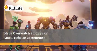 Игра Overwatch 2 получит масштабные изменения - ridus.ru