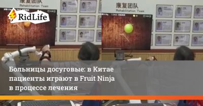 Больницы досуговые: в Китае пациенты играют в Fruit Ninja в процессе лечения - ridus.ru - Китай - Индия
