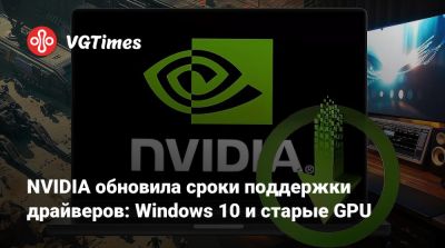 NVIDIA обновила сроки поддержки драйверов: Windows 10 и старые GPU - vgtimes.ru