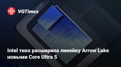 Intel тихо расширила линейку Arrow Lake новыми Core Ultra 5 - vgtimes.ru