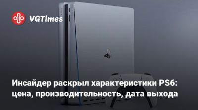 Инсайдер раскрыл характеристики PS6: цена, производительность, дата выхода - vgtimes.ru
