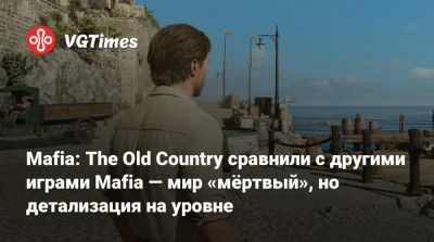Mafia: The Old Country сравнили с другими играми Mafia — мир «мёртвый», но детализация на уровне - vgtimes.ru