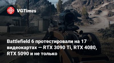 Battlefield 6 протестировали на 17 видеокартах — RTX 3090 Ti, RTX 4080, RTX 5090 и не только - vgtimes.ru