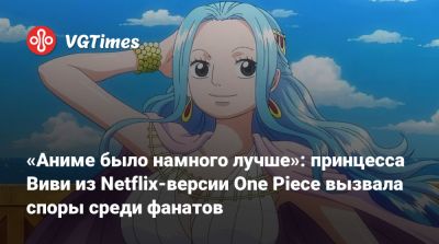 «Аниме было намного лучше»: принцесса Виви из Netflix-версии One Piece вызвала споры среди фанатов - vgtimes.ru
