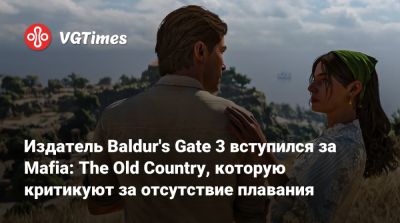 Майкл Даус - Larian Studios - Издатель Baldur's Gate 3 вступился за Mafia: The Old Country, которую критикуют за отсутствие плавания - vgtimes.ru