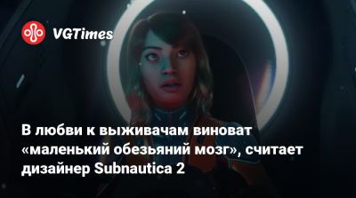 В любви к выживачам виноват наш «маленький обезьяний мозг», считает дизайнер Subnautica 2 - vgtimes.ru