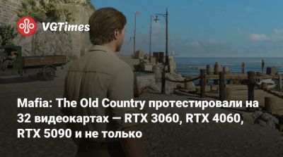 Mafia: The Old Country протестировали на 32 видеокартах — RTX 3060, RTX 4060, RTX 5090 и не только - vgtimes.ru