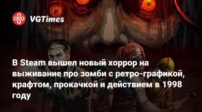 В Steam вышел новый хоррор на выживание про зомби с ретро-графикой, крафтом, прокачкой и действием в 1998 году - vgtimes.ru
