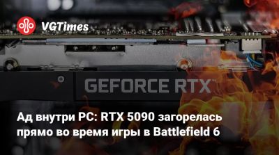 Ад внутри PC: RTX 5090 загорелась прямо во время игры в Battlefield 6 - vgtimes.ru - Тайвань