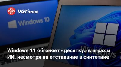 Windows 11 обгоняет «десятку» в играх и ИИ, несмотря на отставание в синтетике - vgtimes.ru