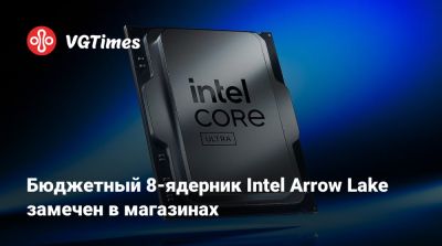 Бюджетный 8-ядерник Intel Arrow Lake замечен в магазинах - vgtimes.ru