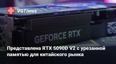 Представлена RTX 5090D V2 с урезанной памятью для китайского рынка - vgtimes.ru - Китай