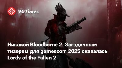 Никакой Bloodborne 2. Загадочным тизером для gamescom 2025 оказалась Lords of the Fallen 2 - vgtimes.ru - Франция