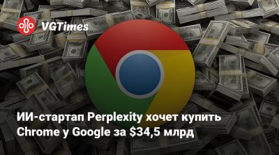 ИИ-стартап Perplexity хочет купить Chrome у Google за $34,5 млрд - vgtimes.ru - Сша