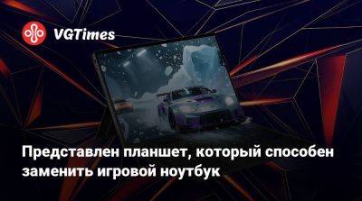 Представлен планшет, который способен заменить игровой ноутбук - vgtimes.ru