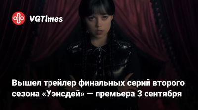 Дженна Ортега (Jenna Ortega) - Вышел трейлер финальных серий второго сезона «Уэнсдей» — премьера 3 сентября - vgtimes.ru